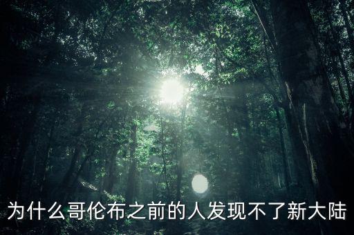 為什么哥倫布之前的人發(fā)現不了新大陸