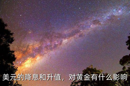 美元的降息和升值，對黃金有什么影響
