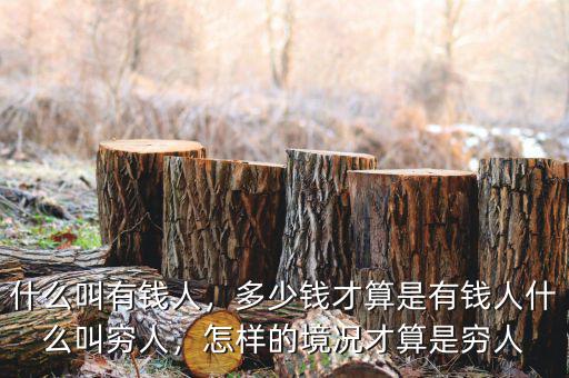 什么叫有錢人，多少錢才算是有錢人什么叫窮人，怎樣的境況才算是窮人