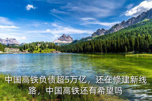 中國高鐵負債超5萬億，還在修建新線路，中國高鐵還有希望嗎