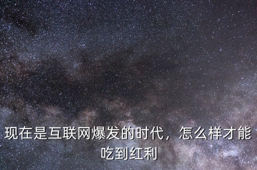 現(xiàn)在是互聯(lián)網(wǎng)爆發(fā)的時(shí)代，怎么樣才能吃到紅利