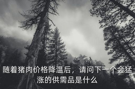 隨著豬肉價格降溫后，請問下一個會猛漲的供需品是什么