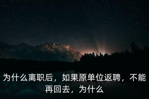 為什么離職后，如果原單位返聘，不能再回去，為什么