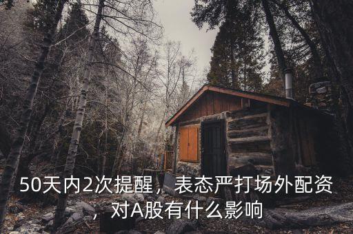 50天內(nèi)2次提醒，表態(tài)嚴(yán)打場(chǎng)外配資，對(duì)A股有什么影響