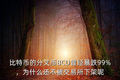 比特幣的分叉幣BCD曾經(jīng)暴跌99%，為什么還不被交易所下架呢
