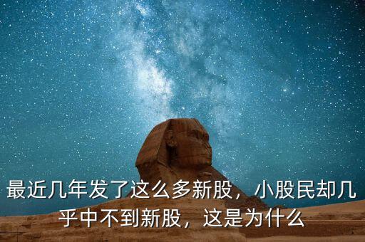 最近幾年發(fā)了這么多新股，小股民卻幾乎中不到新股，這是為什么