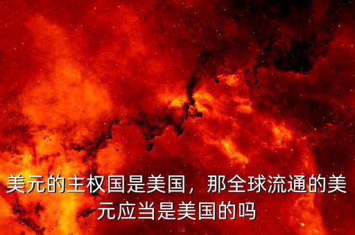 美元的主權(quán)國是美國，那全球流通的美元應(yīng)當(dāng)是美國的嗎