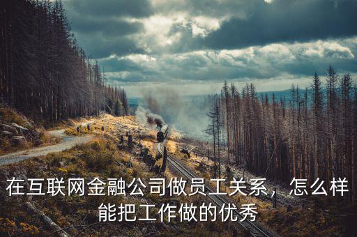 在互聯(lián)網(wǎng)金融公司做員工關(guān)系，怎么樣能把工作做的優(yōu)秀