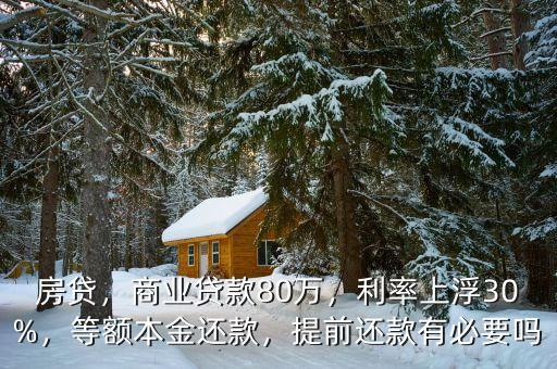 房貸，商業(yè)貸款80萬，利率上浮30%，等額本金還款，提前還款有必要嗎