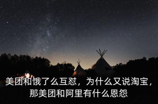 美團(tuán)和餓了么互懟，為什么又說淘寶，那美團(tuán)和阿里有什么恩怨