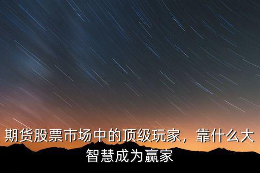 期貨股票市場中的頂級玩家，靠什么大智慧成為贏家