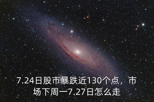 7.24日股市暴跌近130個點，市場下周一7.27日怎么走