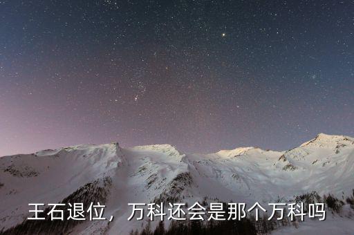 王石退位，萬科還會是那個萬科嗎