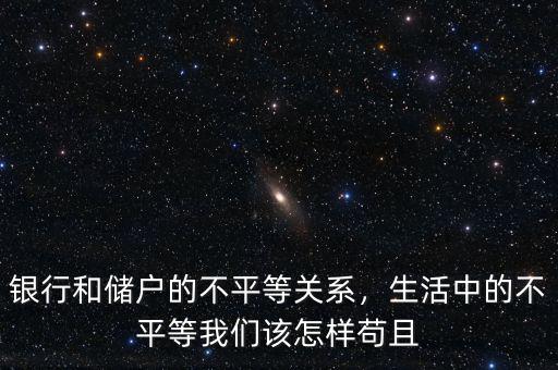 銀行和儲(chǔ)戶的不平等關(guān)系，生活中的不平等我們?cè)撛鯓悠埱? class=