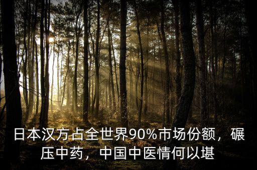 日本漢方占全世界90%市場(chǎng)份額，碾壓中藥，中國(guó)中醫(yī)情何以堪