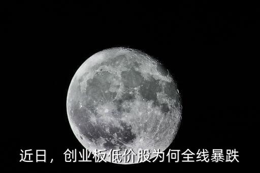 近日，創(chuàng)業(yè)板低價股為何全線暴跌