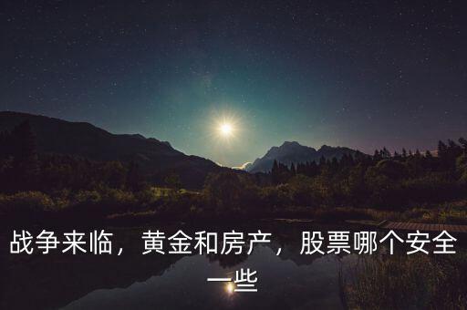 戰(zhàn)爭來臨，黃金和房產(chǎn)，股票哪個安全一些