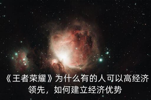 《王者榮耀》為什么有的人可以高經(jīng)濟(jì)領(lǐng)先，如何建立經(jīng)濟(jì)優(yōu)勢(shì)