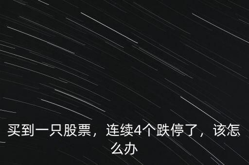 買到一只股票，連續(xù)4個(gè)跌停了，該怎么辦