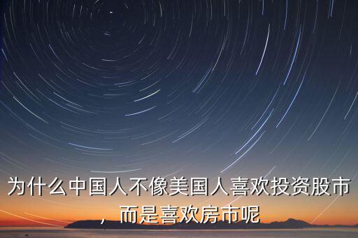為什么中國人不像美國人喜歡投資股市，而是喜歡房市呢