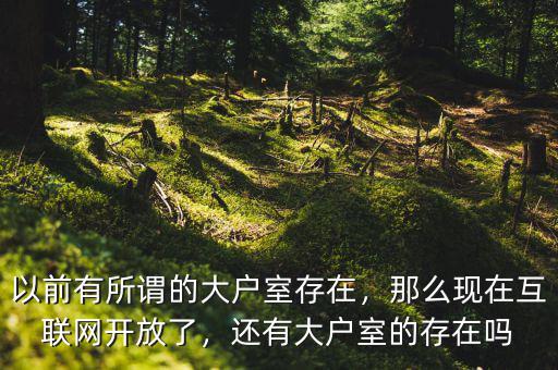 以前有所謂的大戶室存在，那么現(xiàn)在互聯(lián)網(wǎng)開放了，還有大戶室的存在嗎