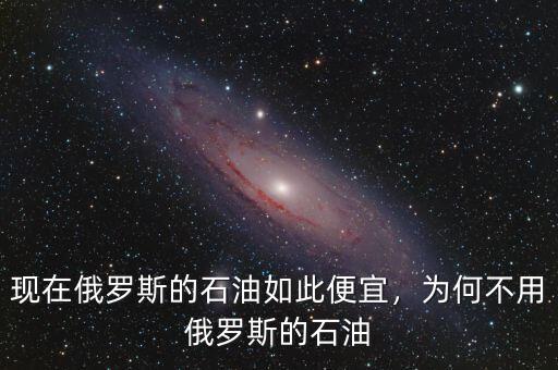 現(xiàn)在俄羅斯的石油如此便宜，為何不用俄羅斯的石油