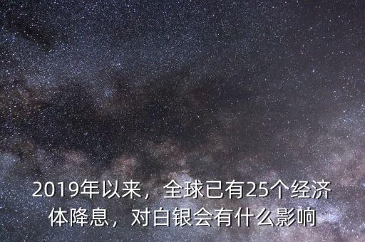 2019年以來(lái)，全球已有25個(gè)經(jīng)濟(jì)體降息，對(duì)白銀會(huì)有什么影響