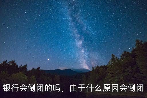 銀行會(huì)倒閉的嗎，由于什么原因會(huì)倒閉