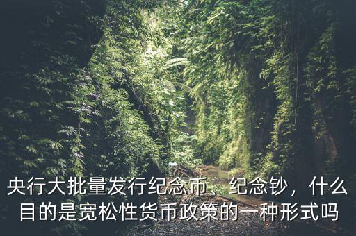 央行大批量發(fā)行紀(jì)念幣、紀(jì)念鈔，什么目的是寬松性貨幣政策的一種形式嗎