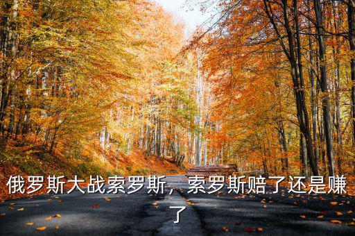 俄羅斯大戰(zhàn)索羅斯，索羅斯賠了還是賺了