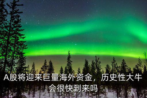A股將迎來巨量海外資金，歷史性大牛會(huì)很快到來嗎