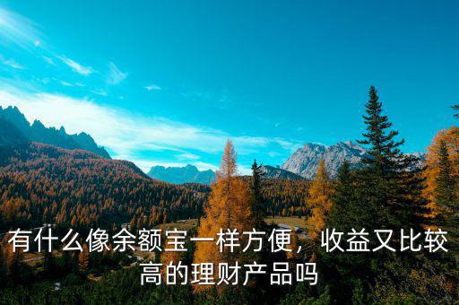 有什么像余額寶一樣方便，收益又比較高的理財產(chǎn)品嗎