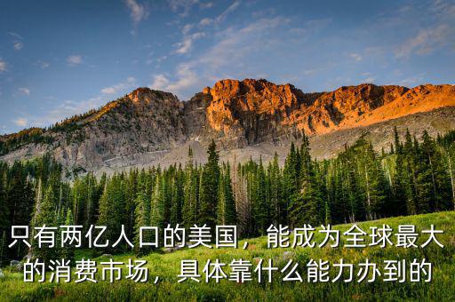 只有兩億人口的美國，能成為全球最大的消費市場，具體靠什么能力辦到的