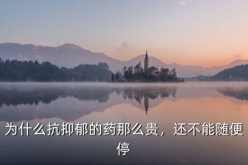為什么抗抑郁的藥那么貴，還不能隨便停