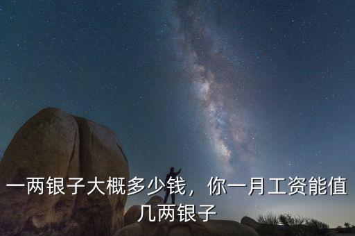 一兩銀子大概多少錢，你一月工資能值幾兩銀子