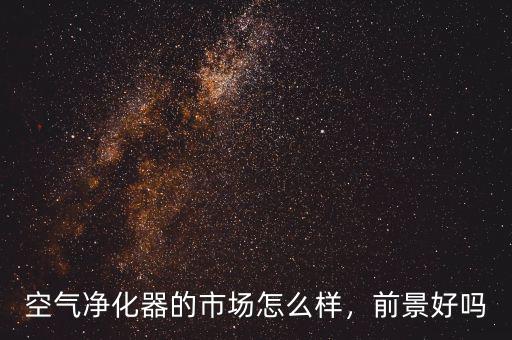 空氣凈化器的市場(chǎng)怎么樣，前景好嗎