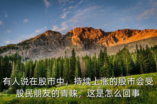 有人說在股市中，持續(xù)上漲的股市會(huì)受股民朋友的青睞，這是怎么回事