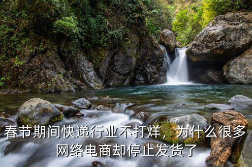 春節(jié)期間快遞行業(yè)不打烊，為什么很多網(wǎng)絡電商卻停止發(fā)貨了