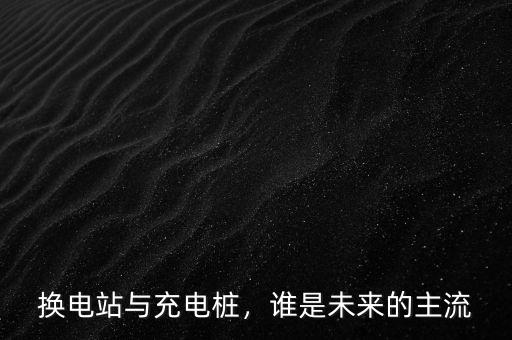 換電站與充電樁，誰是未來的主流