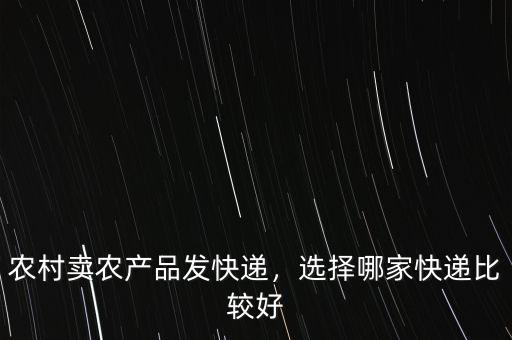 農(nóng)村賣農(nóng)產(chǎn)品發(fā)快遞，選擇哪家快遞比較好