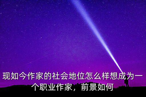 現(xiàn)如今作家的社會(huì)地位怎么樣想成為一個(gè)職業(yè)作家，前景如何