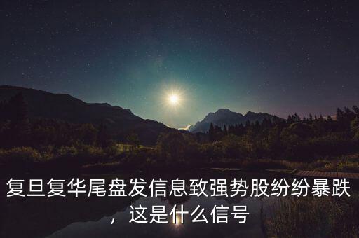 復(fù)旦復(fù)華尾盤發(fā)信息致強勢股紛紛暴跌，這是什么信號