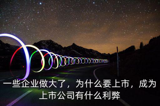 一些企業(yè)做大了，為什么要上市，成為上市公司有什么利弊