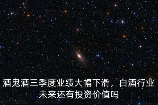 酒鬼酒三季度業(yè)績(jī)大幅下滑，白酒行業(yè)未來(lái)還有投資價(jià)值嗎