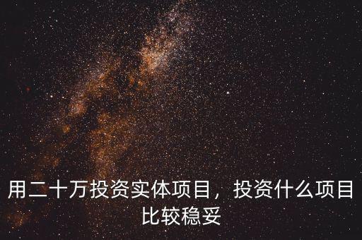 用二十萬投資實體項目，投資什么項目比較穩(wěn)妥