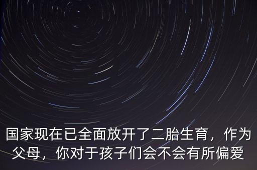 國家現(xiàn)在已全面放開了二胎生育，作為父母，你對于孩子們會不會有所偏愛