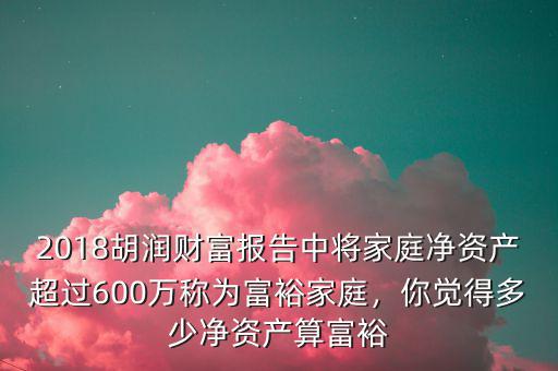 2018胡潤財富報告中將家庭凈資產(chǎn)超過600萬稱為富裕家庭，你覺得多少凈資產(chǎn)算富裕