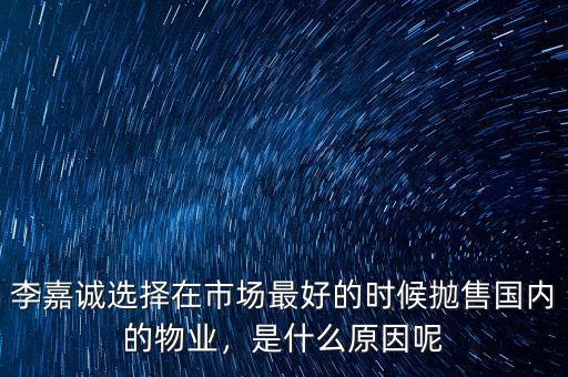 李嘉誠選擇在市場最好的時候拋售國內(nèi)的物業(yè)，是什么原因呢