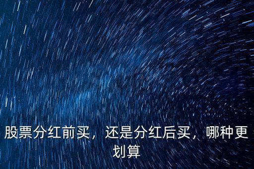 股票分紅前買，還是分紅后買，哪種更劃算