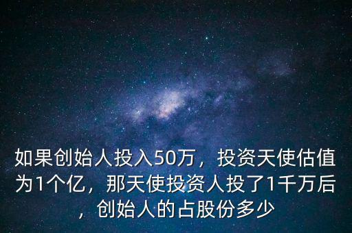 如果創(chuàng)始人投入50萬(wàn)，投資天使估值為1個(gè)億，那天使投資人投了1千萬(wàn)后，創(chuàng)始人的占股份多少